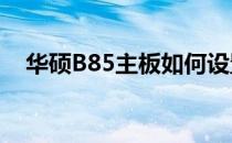 华硕B85主板如何设置固态硬盘为启动项