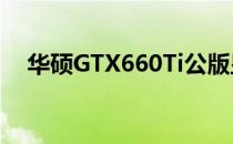 华硕GTX660Ti公版显卡评测与性能解析