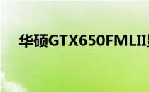 华硕GTX650FMLII显卡性能详解及评测