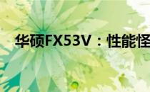华硕FX53V：性能怪兽的轻薄游戏本探索