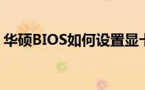 华硕BIOS如何设置显卡——深度解析与指导