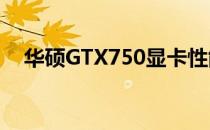 华硕GTX750显卡性能评测：优缺点详解
