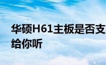 华硕H61主板是否支持1600内存？全面解析给你听