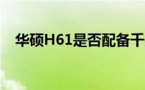 华硕H61是否配备千兆网卡？解析与解答