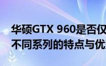华硕GTX 960是否仅限于Strix系列？探讨其不同系列的特点与优势