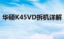 华硕K45VD拆机详解：一步步图解拆解过程