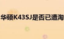 华硕K43SJ是否已遭淘汰？探究其现状与未来
