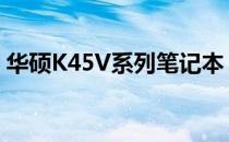 华硕K45V系列笔记本：全面解析其参数特性