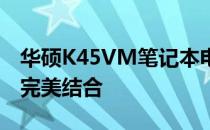 华硕K45VM笔记本电脑评测：性能与外观的完美结合