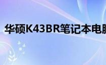 华硕K43BR笔记本电脑：专业解析各项参数