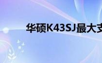 华硕K43SJ最大支持内存扩展详解