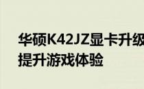 华硕K42JZ显卡升级全攻略：专业方案助你提升游戏体验