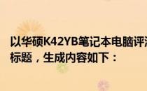 以华硕K42YB笔记本电脑评测：性能与特点的全方位解析为标题，生成内容如下：