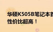 华硕K505B笔记本首发价揭晓：全新体验，性价比超高！