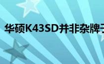 华硕K43SD并非杂牌子，解析其品质与特点