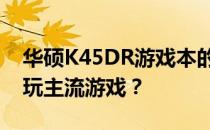 华硕K45DR游戏本的游戏性能评测：能否畅玩主流游戏？