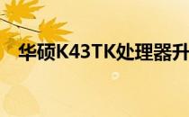 华硕K43TK处理器升级攻略及兼容性解析