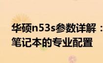 华硕n53s参数详解：全面解读华硕N53系列笔记本的专业配置
