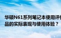 华硕N61系列笔记本使用评价及特性探讨：如何洞悉这款产品的实际表现与使用体验？