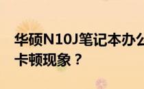 华硕N10J笔记本办公性能评估：是否会出现卡顿现象？