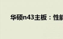 华硕n43主板：性能与功能的完美结合
