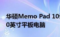 华硕Memo Pad 10评测：一款性能卓越的10英寸平板电脑