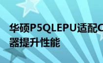 华硕P5QLEPU适配CPU指南：选择最佳处理器提升性能