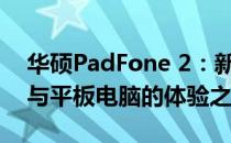 华硕PadFone 2：新一代无缝融合智能手机与平板电脑的体验之旅