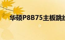华硕P8B75主板跳线接法详细图解教程