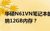 华硕N61VN笔记本的内存支持能力：能否容纳12GB内存？