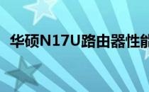 华硕N17U路由器性能评测及使用体验分享