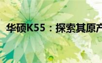 华硕K55：探索其原产地与精工制造的秘密