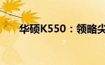 华硕K550：领略尖端配置参数的魅力