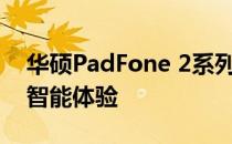 华硕PadFone 2系列 - 领先时代的无缝互联智能体验