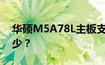 华硕M5A78L主板支持的CPU功率上限是多少？