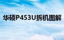 华硕P453U拆机图解：详细步骤与注意事项