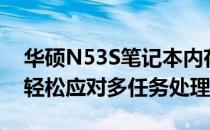华硕N53S笔记本内存升级指南：提升性能，轻松应对多任务处理