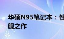 华硕N95笔记本：性能卓越，设计精良的旗舰之作