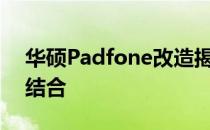 华硕Padfone改造揭秘：技术与设计的完美结合