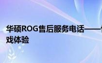 华硕ROG售后服务电话——快速解答您的问题，保障您的游戏体验