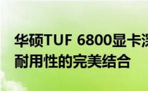 华硕TUF 6800显卡深度评测：性能、设计与耐用性的完美结合