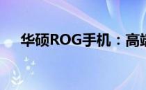 华硕ROG手机：高端游戏旗舰档次解析