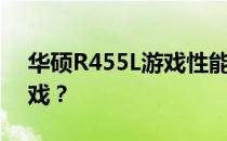 华硕R455L游戏性能解析：能否畅玩各类游戏？