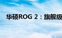 华硕ROG 2：旗舰级游戏手机的巅峰之作