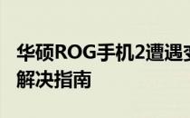 华硕ROG手机2遭遇变砖困境：用户需注意与解决指南