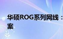 华硕ROG系列网线：专业玩家的首选连接方案