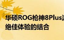 华硕ROG枪神8Plus游戏笔记本：强悍性能与绝佳体验的结合