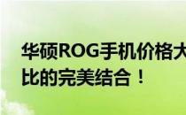 华硕ROG手机价格大揭秘：高端配置与性价比的完美结合！