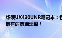 华硕UX430UNR笔记本：性能与价格的完美结合，你值得拥有的高端选择！