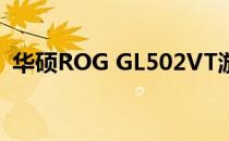华硕ROG GL502VT游戏笔记本的综合评测